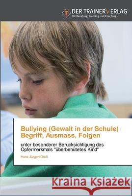 Bullying (Gewalt in der Schule) Begriff, Ausmass, Folgen Hans Jürgen Groß 9783841750440