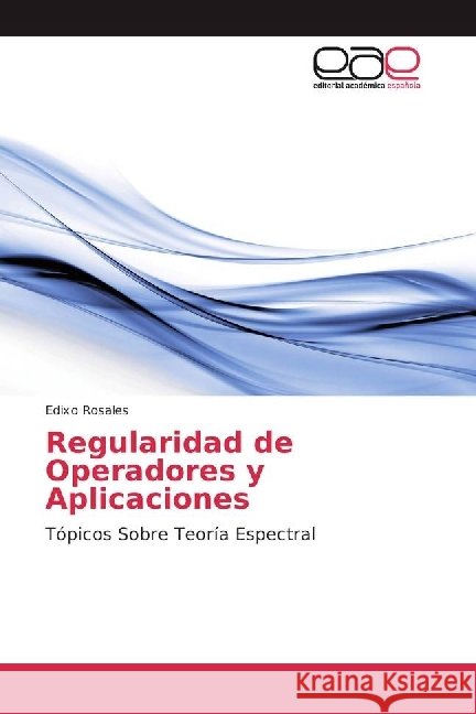 Regularidad de Operadores y Aplicaciones : Tópicos Sobre Teoría Espectral Rosales, Edixo 9783841751799