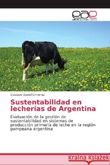 Sustentabilidad en lecherías de Argentina : Evaluación de la gestión de sustentabilidad en sistemas de producción primaria de leche en la región pampeana argentina Gimenez, Gustavo Daniel 9783841752093