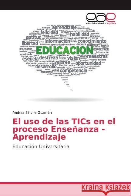 El uso de las TICs en el proceso Enseñanza - Aprendizaje : Educación Universitaria Sinche Guzmán, Andrea 9783841752277