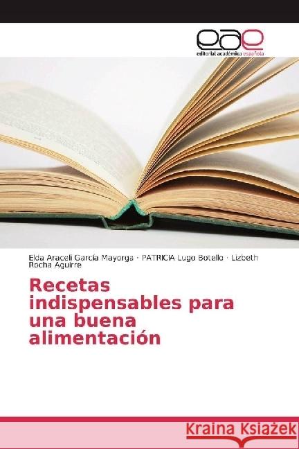 Recetas indispensables para una buena alimentación García Mayorga, Elda Araceli; Lugo Botello, PATRICIA; Rocha Aguirre, Lizbeth 9783841752338