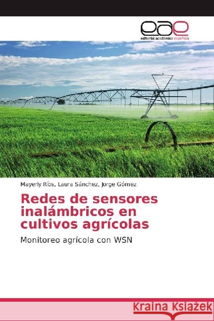 Redes de sensores inalámbricos en cultivos agrícolas : Monitoreo agrícola con WSN Jorge Gómez, Mayerly Ríos, Laura Sánchez, 9783841752383