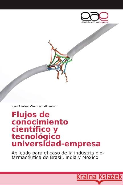 Flujos de conocimiento científico y tecnológico universidad-empresa : Aplicado para el caso de la industria bio-farmacéutica de Brasil, India y México Vázquez Almaraz, Juan Carlos 9783841752420