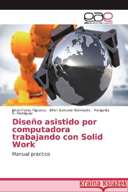 Diseño asistido por computadora trabajando con Solid Work : Manual practico Flores Figueroa, Julian; Hermosillo, Efren Samano; Rodriguez, Margarita S. 9783841752772