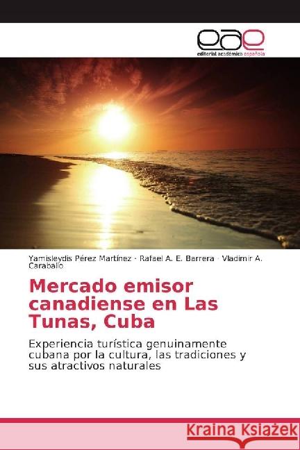 Mercado emisor canadiense en Las Tunas, Cuba : Experiencia turística genuinamente cubana por la cultura, las tradiciones y sus atractivos naturales Pérez Martínez, Yamisleydis; E. Barrera, Rafael A.; Caraballo, Vladimir A. 9783841752789 Editorial Académica Española