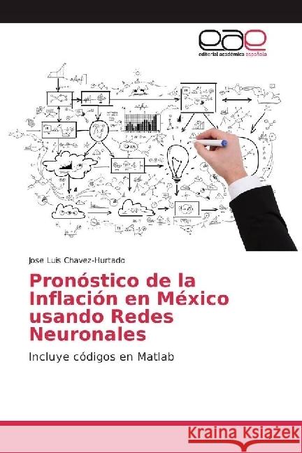 Pronóstico de la Inflación en México usando Redes Neuronales : Incluye códigos en Matlab Chavez-Hurtado, Jose Luis 9783841752802