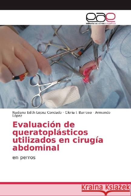 Evaluación de queratoplásticos utilizados en cirugía abdominal : en perros Lopez Condado, Nadiana Edith; Barroso, Gloria I.; López, Armando 9783841753243