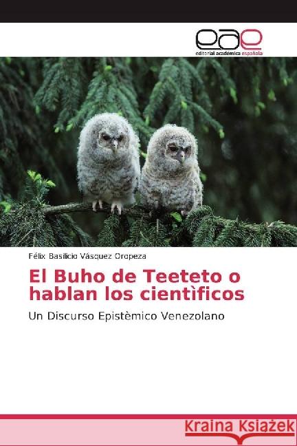 El Buho de Teeteto o hablan los cientìficos : Un Discurso Epistèmico Venezolano Vásquez Oropeza, Félix Basilicio 9783841754059