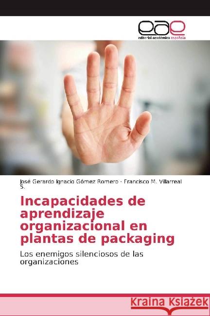 Incapacidades de aprendizaje organizacional en plantas de packaging : Los enemigos silenciosos de las organizaciones Gómez Romero, José Gerardo Ignacio; Villarreal S., Francisco M. 9783841754127