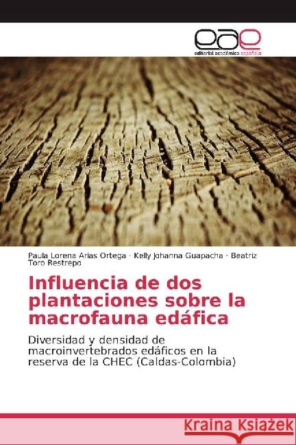 Influencia de dos plantaciones sobre la macrofauna edáfica : Diversidad y densidad de macroinvertebrados edáficos en la reserva de la CHEC (Caldas-Colombia) Arias Ortega, Paula Lorena; Guapacha, Kelly Johanna; Toro Restrepo, Beatriz 9783841754202