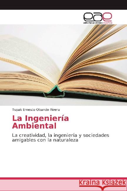 La Ingeniería Ambiental : La creatividad, la ingeniería y sociedades amigables con la naturaleza Obando Rivera, Tupak Ernesto 9783841755599