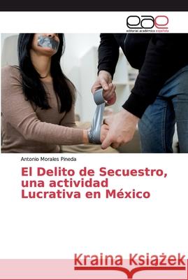 El Delito de Secuestro, una actividad Lucrativa en México Morales Pineda, Antonio 9783841755667