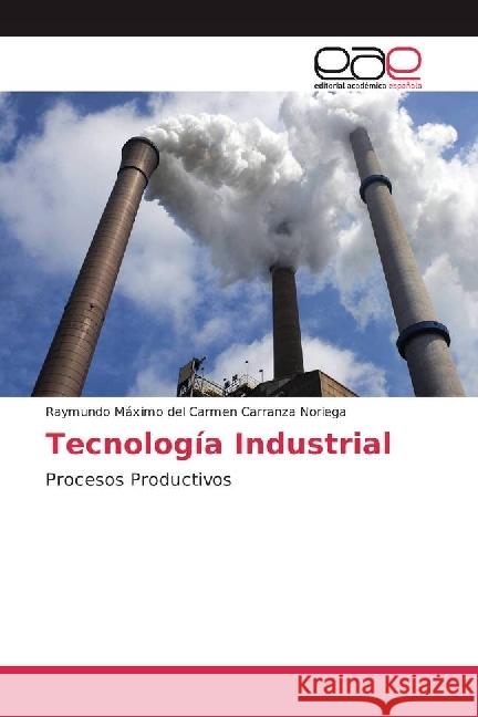 Tecnología Industrial : Procesos Productivos Carranza Noriega, Raymundo Máximo del Carmen 9783841755896 Editorial Académica Española