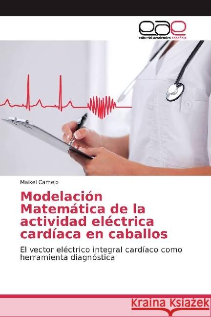 Modelación Matemática de la actividad eléctrica cardíaca en caballos : El vector eléctrico integral cardíaco como herramienta diagnóstica Camejo, Maikel 9783841755971