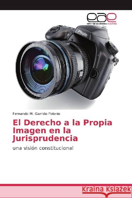 El Derecho a la Propia Imagen en la Jurisprudencia : una visión constitucional Garrido Polonio, Fernando M. 9783841756305