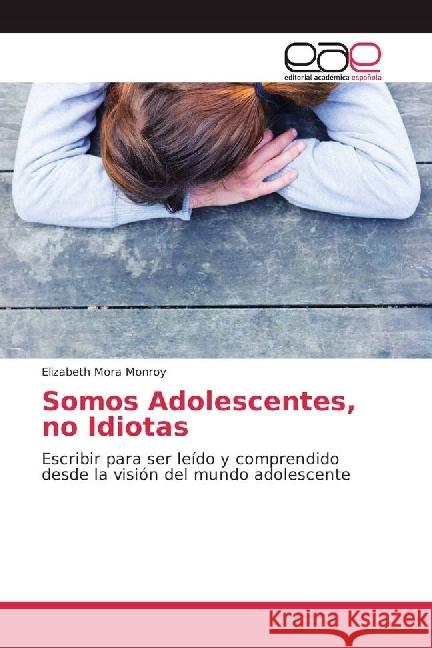 Somos Adolescentes, no Idiotas : Escribir para ser leído y comprendido desde la visión del mundo adolescente Mora Monroy, Elizabeth 9783841756312