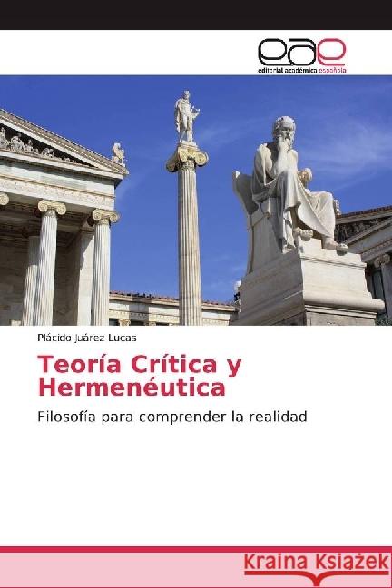 Teoría Crítica y Hermenéutica : Filosofía para comprender la realidad Juárez Lucas, Plácido 9783841756664