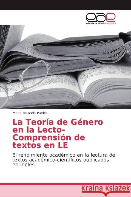 La Teoría de Género en la Lecto-Comprensión de textos en LE : El rendimiento académico en la lectura de textos académico-científicos publicados en Inglés Puebla, Maria Marcela 9783841756688