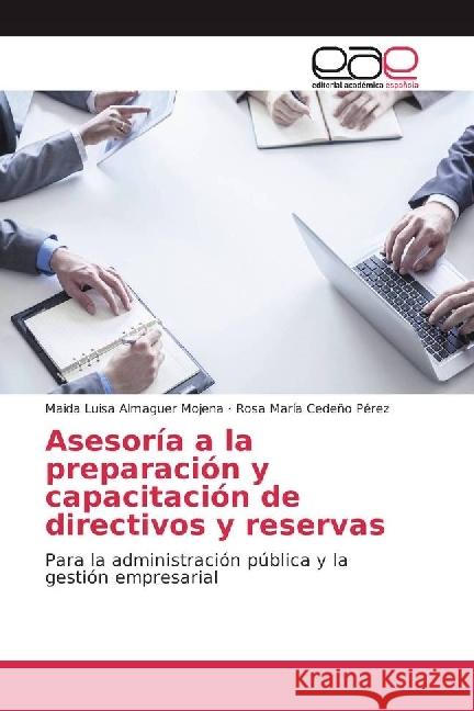 Asesoría a la preparación y capacitación de directivos y reservas : Para la administración pública y la gestión empresarial Almaguer Mojena, Maida Luisa; Cedeño Pérez, Rosa María 9783841756886
