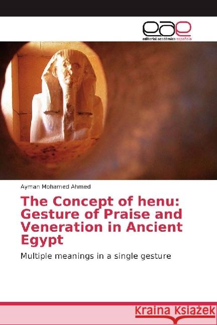 The Concept of henu: Gesture of Praise and Veneration in Ancient Egypt : Multiple meanings in a single gesture Mohamed Ahmed, Ayman 9783841757142