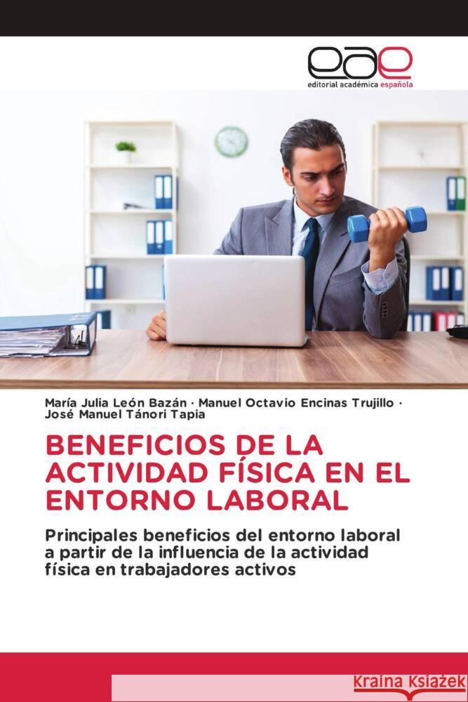 BENEFICIOS DE LA ACTIVIDAD FÍSICA EN EL ENTORNO LABORAL León Bazán, María Julia, Encinas Trujillo, Manuel Octavio, Tánori Tapia, José Manuel 9783841757180