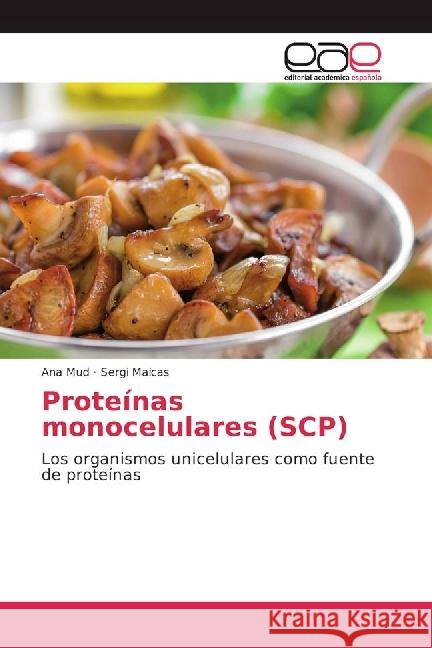 Proteínas monocelulares (SCP) : Los organismos unicelulares como fuente de proteínas Mud, Ana; Maicas, Sergi 9783841757418