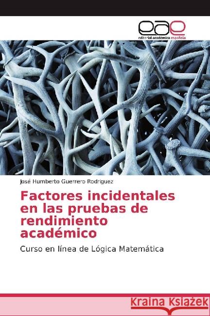 Factores incidentales en las pruebas de rendimiento académico : Curso en línea de Lógica Matemática Guerrero Rodriguez, José Humberto 9783841758385