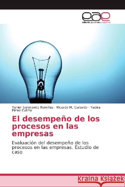 El desempeño de los procesos en las empresas : Evaluación del desempeño de los procesos en las empresas. Estudio de caso Sarmiento Ramírez, Yunier; Gallardo, Ricardo M.; Pérez Cutiño, Yadira 9783841758859 Editorial Académica Española