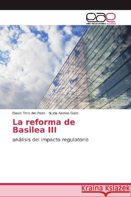 La reforma de Basilea III : análisis del impacto regulatorio Trillo del Pozo, David; Alonso Gallo, Nuria 9783841758965