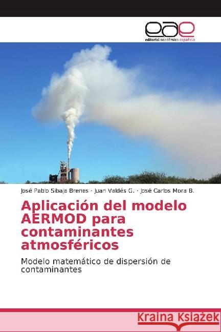 Aplicación del modelo AERMOD para contaminantes atmosféricos : Modelo matemático de dispersión de contaminantes Sibaja Brenes, José Pablo; Valdés G., Juan; Mora B., José Carlos 9783841759313