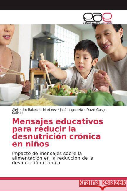 Mensajes educativos para reducir la desnutrición crónica en niños : Impacto de mensajes sobre la alimentación en la reducción de la desnutrición crónica Balanzar Martínez, Alejandro; Legorreta, José; Gasga Salinas, David 9783841760890