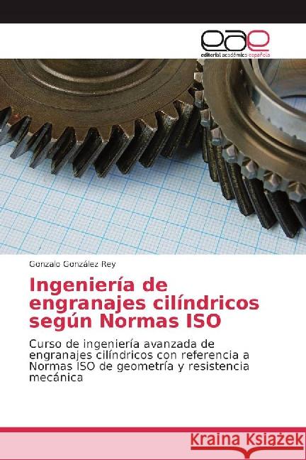 Ingeniería de engranajes cilíndricos según Normas ISO : Curso de ingeniería avanzada de engranajes cilíndricos con referencia a Normas ISO de geometría y resistencia mecánica González Rey, Gonzalo 9783841760906
