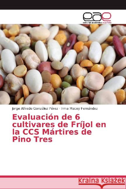 Evaluación de 6 cultivares de Fríjol en la CCS Mártires de Pino Tres González Pérez, Jorge Alfredo; Fernández, Irma Macey 9783841760968