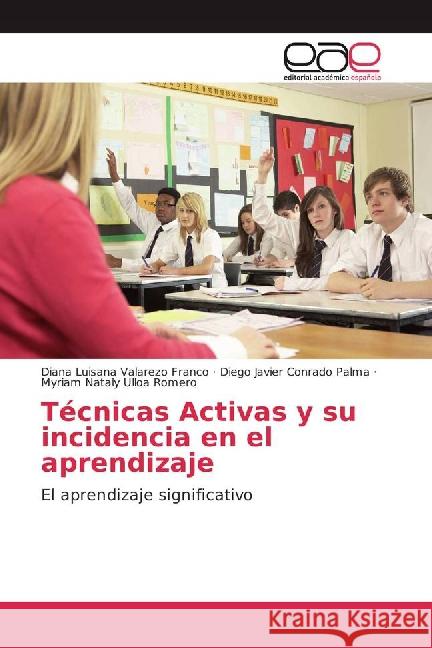 Técnicas Activas y su incidencia en el aprendizaje : El aprendizaje significativo Valarezo Franco, Diana Luisana; Conrado Palma, Diego Javier; Ulloa Romero, Myriam Nataly 9783841761385