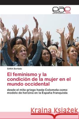 El feminismo y la condición de la mujer en el mundo occidental Bertiato, Sara 9783841761606 Editorial Académica Española