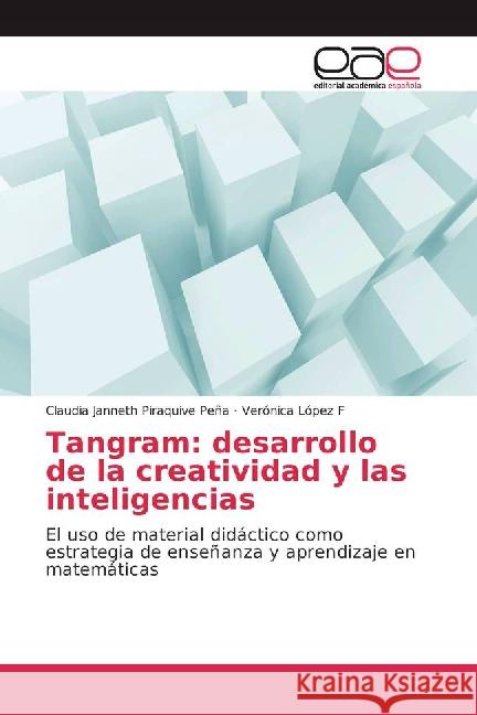 Tangram: desarrollo de la creatividad y las inteligencias : El uso de material didáctico como estrategia de enseñanza y aprendizaje en matemáticas Piraquive Peña, Claudia Janneth; López F, Verónica 9783841761804