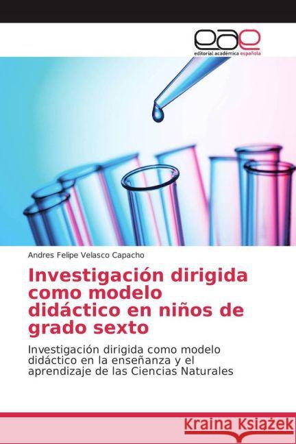 Investigación dirigida como modelo didáctico en niños de grado sexto : Investigación dirigida como modelo didáctico en la enseñanza y el aprendizaje de las Ciencias Naturales Velasco Capacho, Andres Felipe 9783841762054