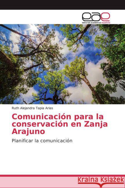 Comunicación para la conservación en Zanja Arajuno : Planificar la comunicación Tapia Arias, Ruth Alejandra 9783841762139