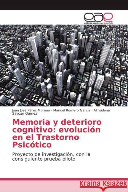 Memoria y deterioro cognitivo: evolución en el Trastorno Psicótico : Proyecto de investigación, con la consiguiente prueba piloto Pérez Moreno, Juan José; Romero García, Manuel; Salazar Gámez, Almudena 9783841762948