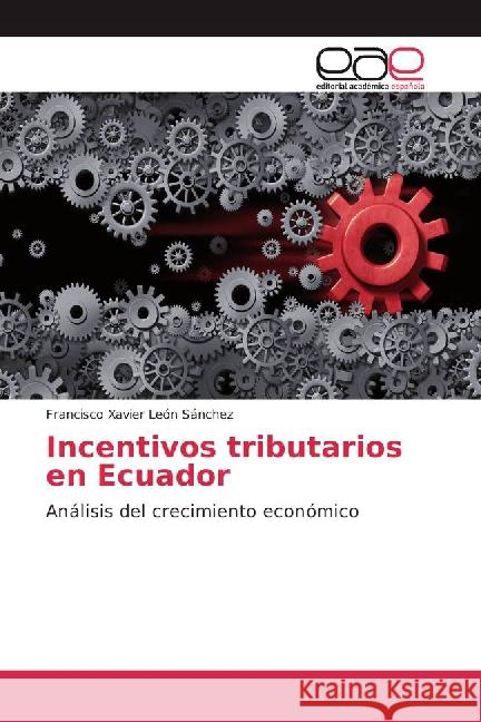 Incentivos tributarios en Ecuador : Análisis del crecimiento económico León Sánchez, Francisco Xavier 9783841763136