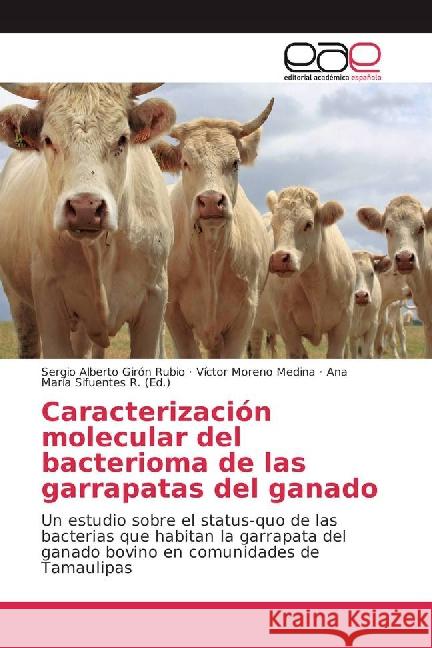 Caracterización molecular del bacterioma de las garrapatas del ganado : Un estudio sobre el status-quo de las bacterias que habitan la garrapata del ganado bovino en comunidades de Tamaulipas Girón Rubio, Sergio Alberto; Moreno Medina, Víctor 9783841763235