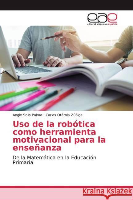 Uso de la robótica como herramienta motivacional para la enseñanza : De la Matemática en la Educación Primaria Solís Palma, Angie; Otárola Zúñiga, Carlos 9783841763266