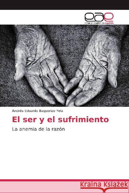 El ser y el sufrimiento : La anemia de la razón Baquerizo Yela, Andrés Eduardo 9783841763617