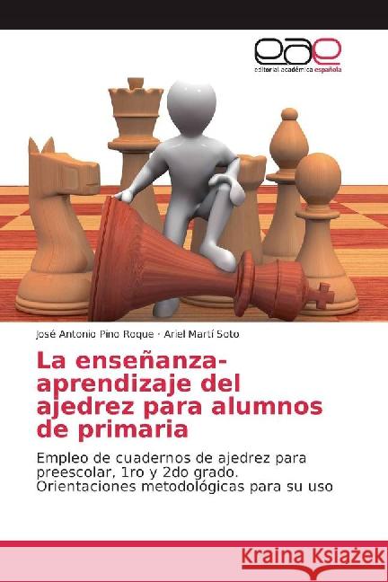La enseñanza-aprendizaje del ajedrez para alumnos de primaria : Empleo de cuadernos de ajedrez para preescolar, 1ro y 2do grado. Orientaciones metodológicas para su uso Pino Roque, José Antonio; Martí Soto, Ariel 9783841763655