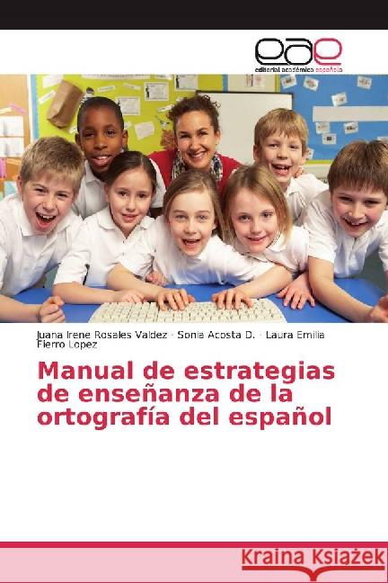 Manual de estrategias de enseñanza de la ortografía del español Rosales Valdez, Juana Irene; Acosta D., Sonia; Fierro López, Laura Emilia 9783841763938