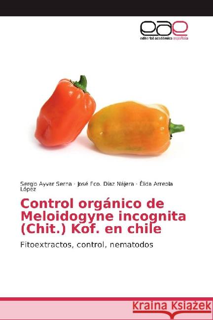 Control orgánico de Meloidogyne incognita (Chit.) Kof. en chile : Fitoextractos, control, nematodos Ayvar Serna, Sergio; Díaz Nájera, José Fco.; Arreola López, Élida 9783841764089