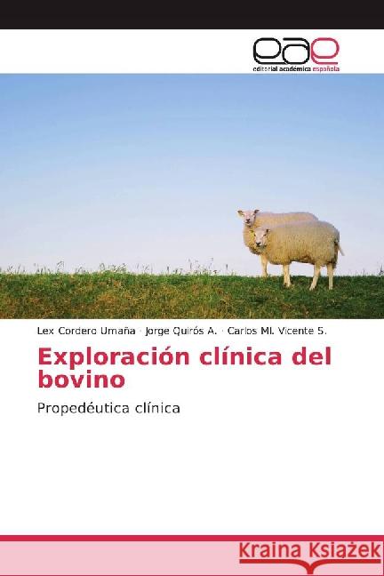 Exploración clínica del bovino : Propedéutica clínica Cordero Umaña, Lex; Quirós A., Jorge; Vicente S., Carlos Ml. 9783841764188