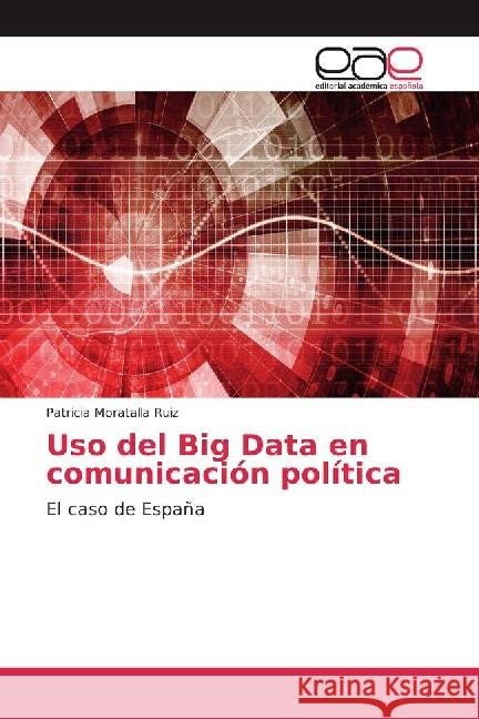 Uso del Big Data en comunicación política : El caso de España Moratalla Ruiz, Patricia 9783841764287