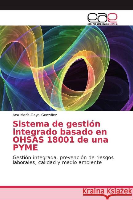 Sistema de gestión integrado basado en OHSAS 18001 de una PYME : Gestión integrada, prevención de riesgos laborales, calidad y medio ambiente Gayol González, Ana María 9783841764362