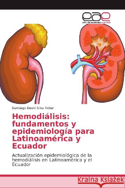 Hemodiálisis: fundamentos y epidemiología para Latinoamérica y Ecuador : Actualización epidemiológica de la hemodiálisis en Latinoamérica y el Ecuador Silva Tobar, Santiago David 9783841764393